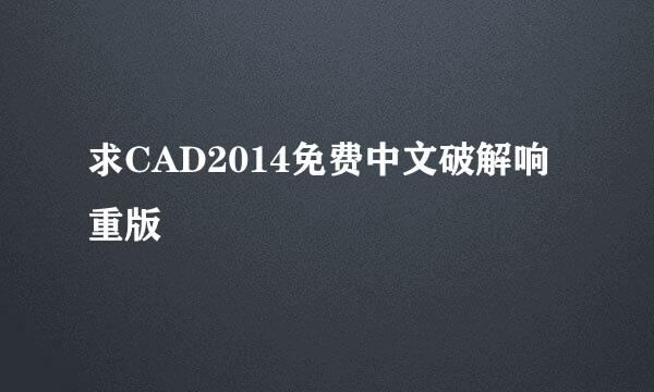 求CAD2014免费中文破解响重版