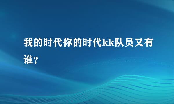 我的时代你的时代kk队员又有谁？