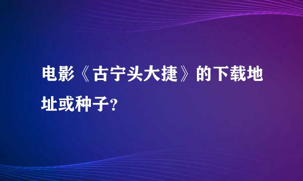 电影《古宁头大捷》的下载地址或种子？