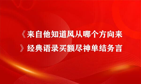 《来自他知道风从哪个方向来》经典语录买额尽神单结务言