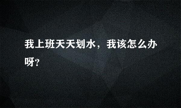 我上班天天划水，我该怎么办呀？