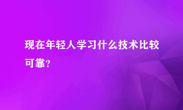 现在年轻人学习什么技术比较可靠？