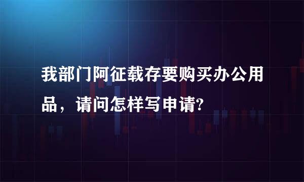 我部门阿征载存要购买办公用品，请问怎样写申请?