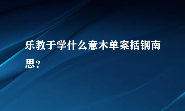 乐教于学什么意木单案括钢南思？