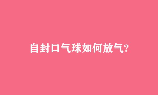 自封口气球如何放气?