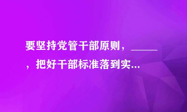 要坚持党管干部原则，_____，把好干部标准落到实处。（）（3.0分）