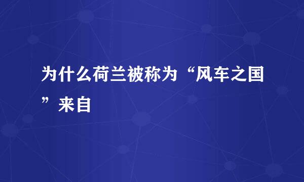 为什么荷兰被称为“风车之国”来自