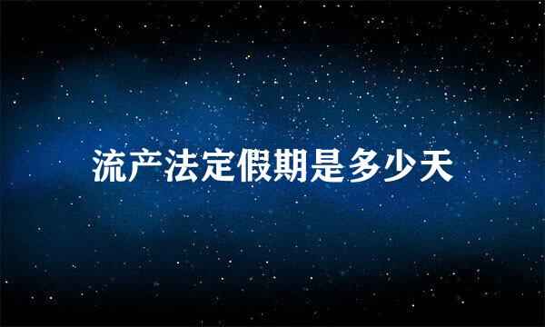 流产法定假期是多少天