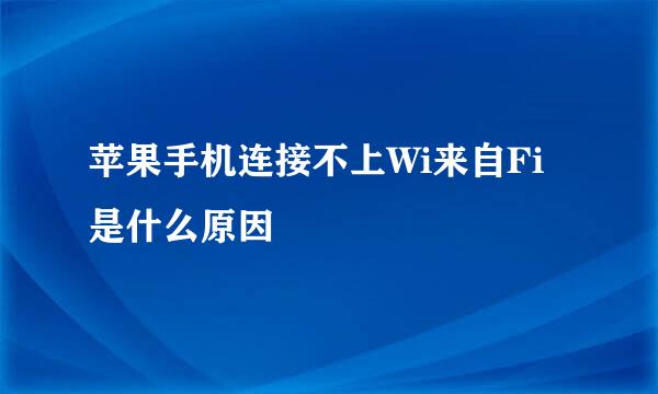 苹果手机连接不上Wi来自Fi是什么原因