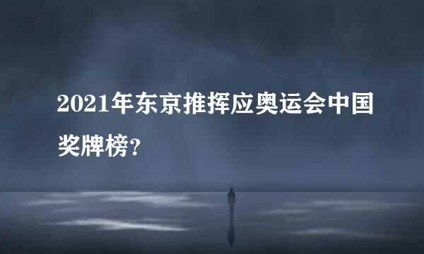 2021年东京推挥应奥运会中国奖牌榜？