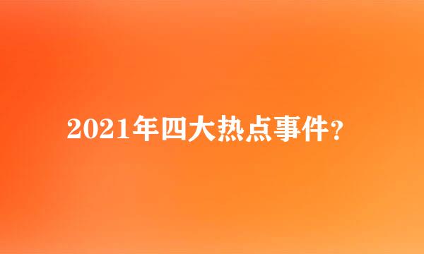 2021年四大热点事件？