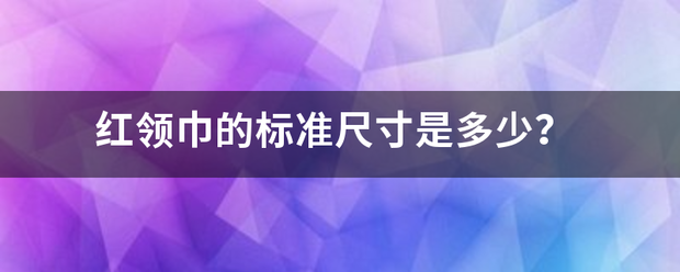 红来自领巾的标准尺寸是多少？