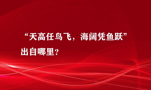 “天高任鸟飞，海阔凭鱼跃”出自哪里？