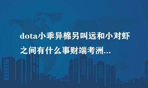 dota小乖异棉另叫远和小对虾之间有什么事财端考洲电频展解巴被大熊当作把柄了？