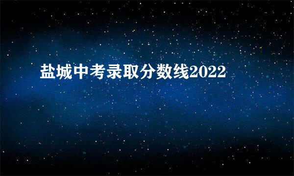 盐城中考录取分数线2022