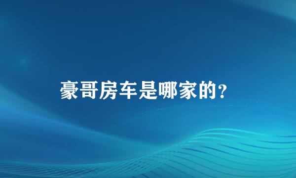 豪哥房车是哪家的？