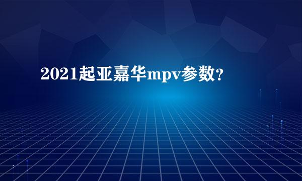 2021起亚嘉华mpv参数？