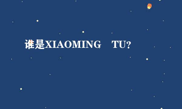 谁是XIAOMING TU？