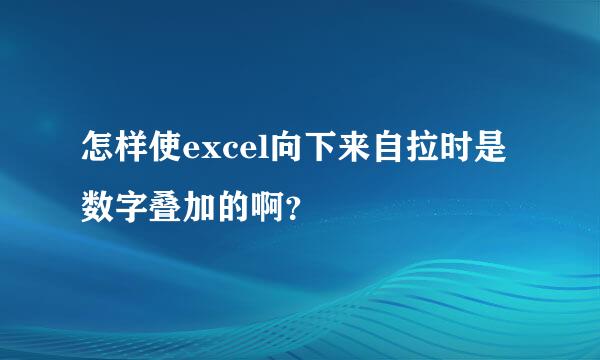 怎样使excel向下来自拉时是数字叠加的啊？