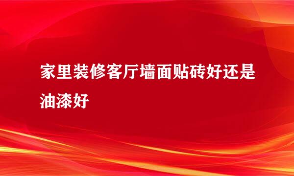 家里装修客厅墙面贴砖好还是油漆好