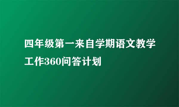 四年级第一来自学期语文教学工作360问答计划