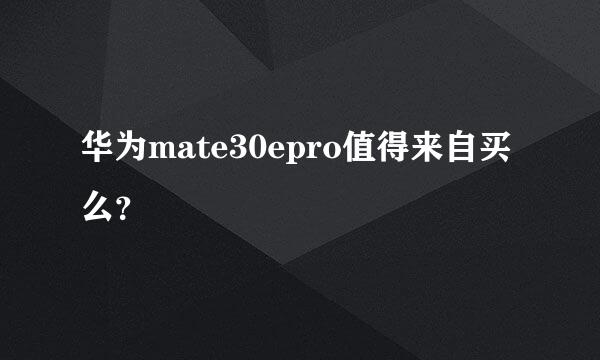 华为mate30epro值得来自买么？