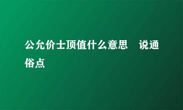 公允价士顶值什么意思 说通俗点