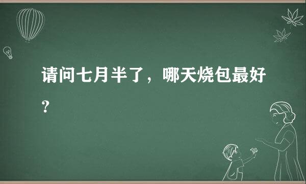 请问七月半了，哪天烧包最好？