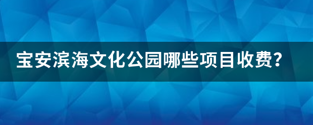 宝安滨海甲讲抗文化公园哪些项目收费？