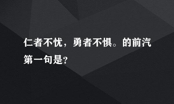 仁者不忧，勇者不惧。的前汽第一句是？