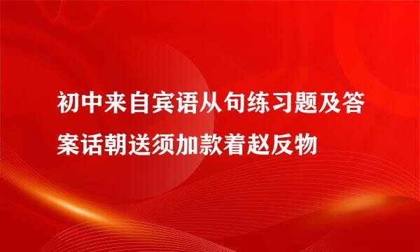 初中来自宾语从句练习题及答案话朝送须加款着赵反物