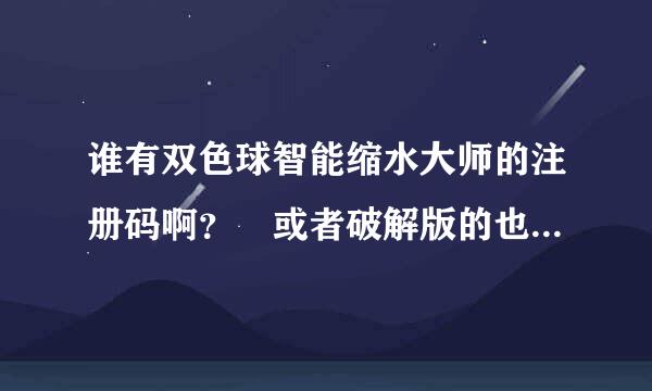 谁有双色球智能缩水大师的注册码啊？ 或者破解版的也可以！~