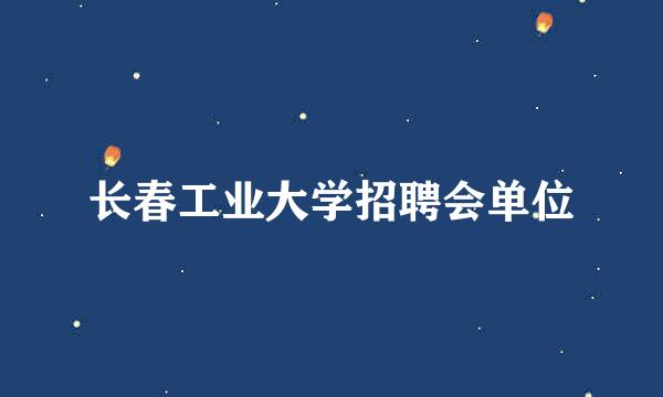 长春工业大学招聘会单位