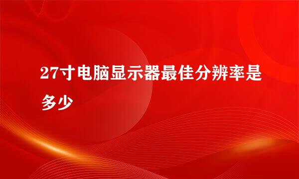 27寸电脑显示器最佳分辨率是多少