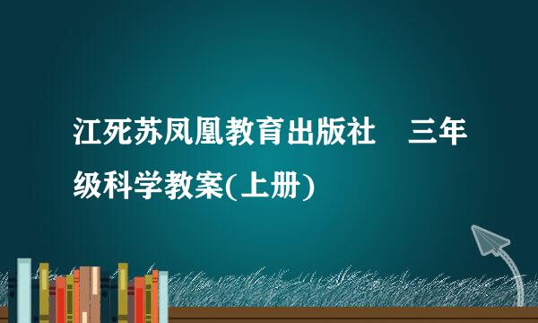 江死苏凤凰教育出版社 三年级科学教案(上册)