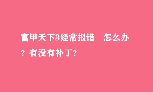 富甲天下3经常报错 怎么办？有没有补丁？