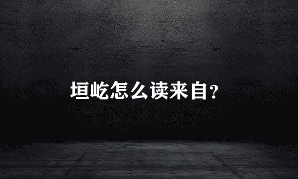 垣屹怎么读来自？