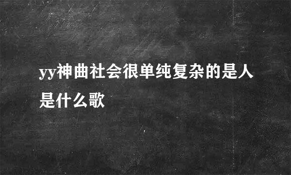 yy神曲社会很单纯复杂的是人是什么歌