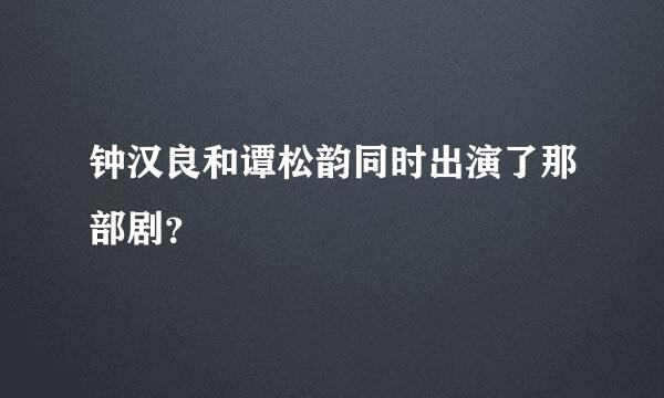 钟汉良和谭松韵同时出演了那部剧？