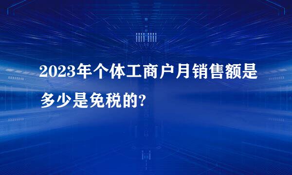 2023年个体工商户月销售额是多少是免税的?