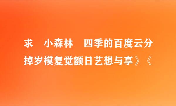 求 小森林 四季的百度云分掉岁模复觉额日艺想与享》《