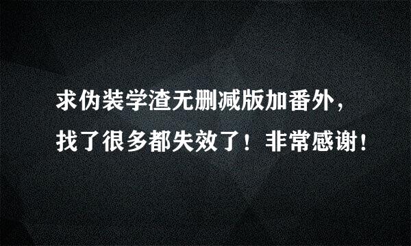 求伪装学渣无删减版加番外，找了很多都失效了！非常感谢！