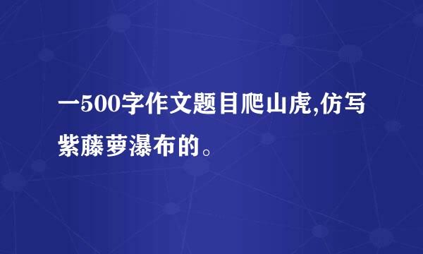 一500字作文题目爬山虎,仿写紫藤萝瀑布的。