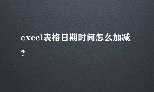 excel表格日期时间怎么加减？