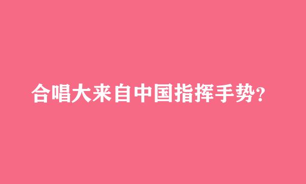 合唱大来自中国指挥手势？