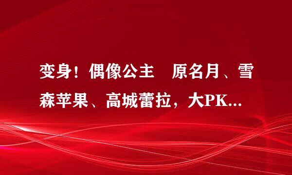 变身！偶像公主笹原名月、雪森苹果、高城蕾拉，大PK，要说出自己最喜欢谁，还要说出原因哦。