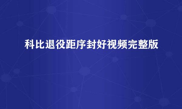 科比退役距序封好视频完整版