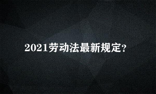 2021劳动法最新规定？