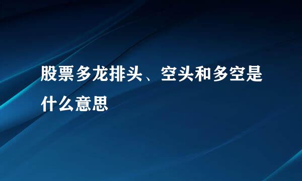 股票多龙排头、空头和多空是什么意思