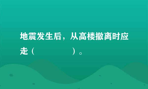 地震发生后，从高楼撤离时应走（    ）。